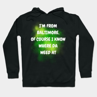 I'M FROM BALTIMORE OF COURSE I KNOW WHERE DA WEED AT DESIGN Hoodie